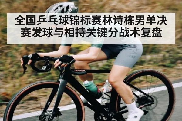 全国乒乓球锦标赛林诗栋男单决赛发球与相持关键分战术复盘