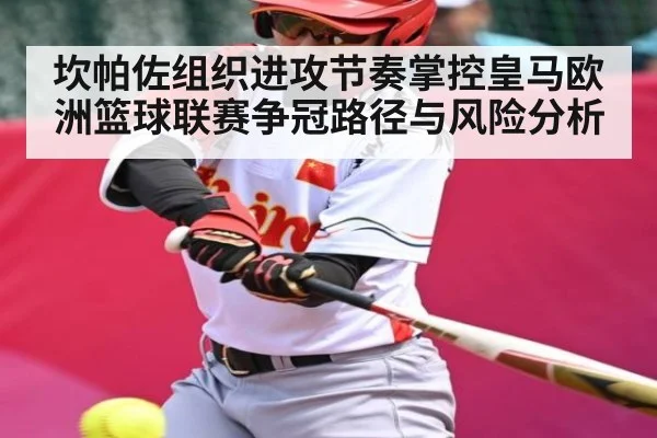 坎帕佐组织进攻节奏掌控皇马欧洲篮球联赛争冠路径与风险分析