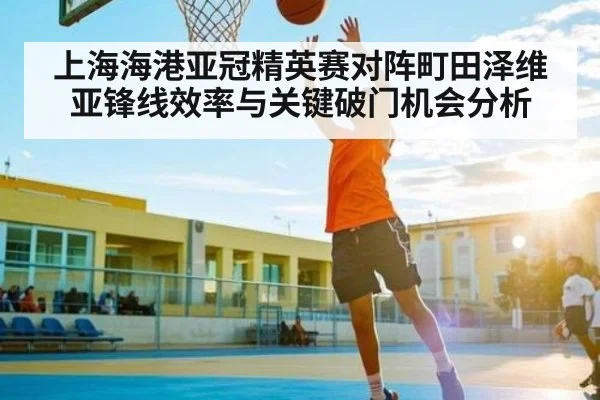上海海港亚冠精英赛对阵町田泽维亚锋线效率与关键破门机会分析